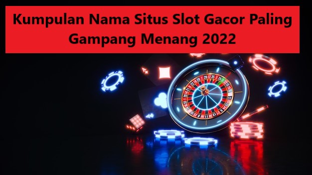 Kumpulan Nama Situs Slot Gacor Paling Gampang Menang 2022